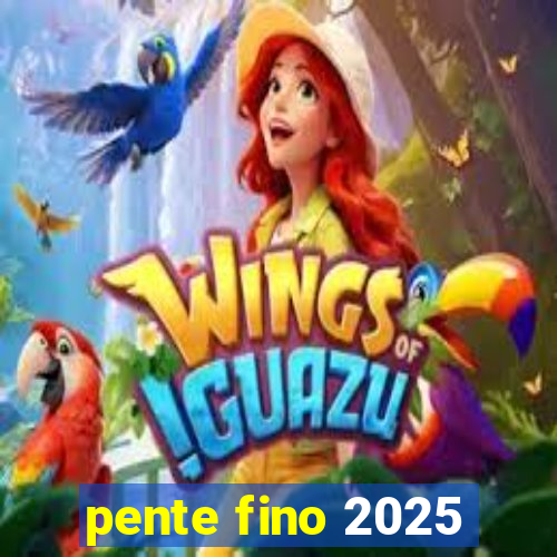 pente fino 2025